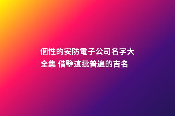 個性的安防電子公司名字大全集 借鑒這批普遍的吉名-第1張-公司起名-玄機派